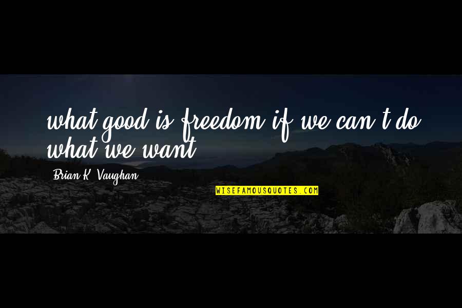 Do What Is Good Quotes By Brian K. Vaughan: what good is freedom if we can't do