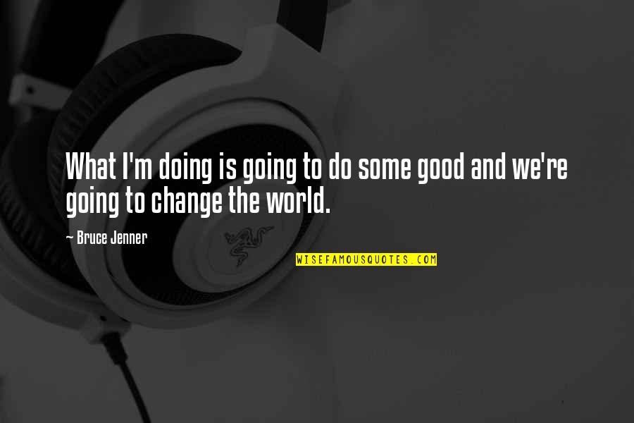 Do What Is Good Quotes By Bruce Jenner: What I'm doing is going to do some