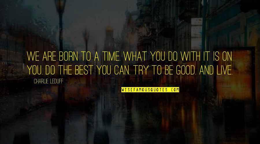 Do What Is Good Quotes By Charlie LeDuff: We are born to a time. What you