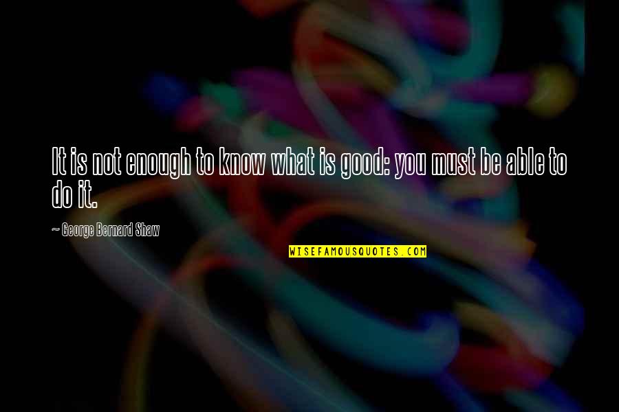 Do What Is Good Quotes By George Bernard Shaw: It is not enough to know what is