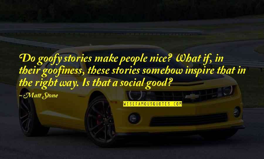 Do What Is Good Quotes By Matt Stone: Do goofy stories make people nice? What if,