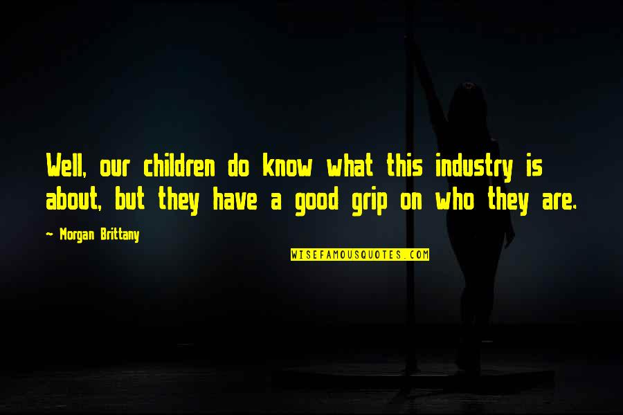 Do What Is Good Quotes By Morgan Brittany: Well, our children do know what this industry