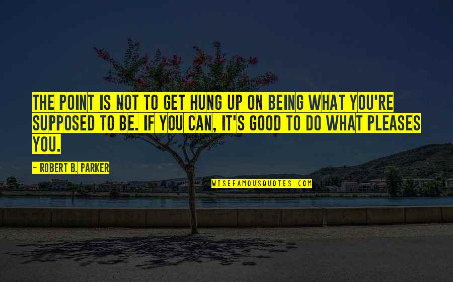 Do What Is Good Quotes By Robert B. Parker: The point is not to get hung up