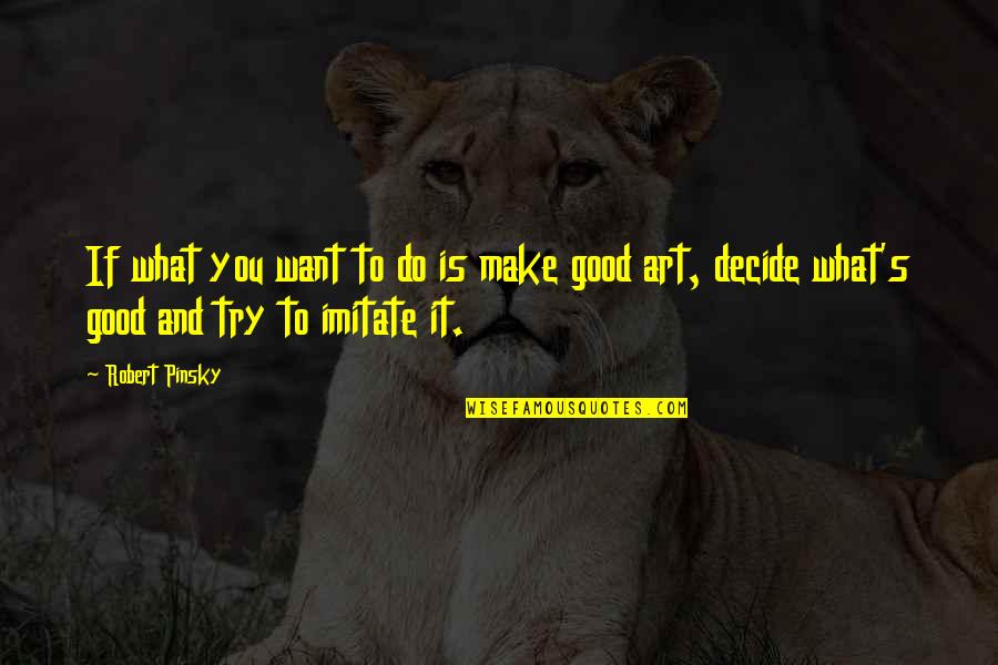 Do What Is Good Quotes By Robert Pinsky: If what you want to do is make