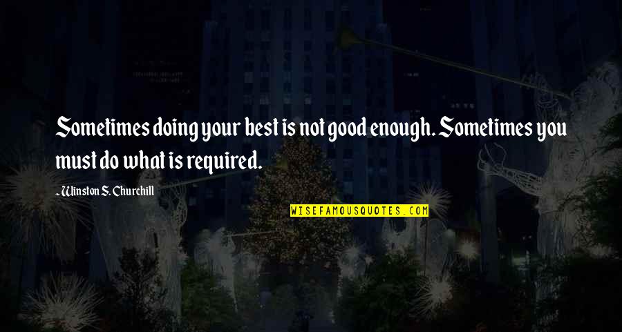 Do What Is Good Quotes By Winston S. Churchill: Sometimes doing your best is not good enough.