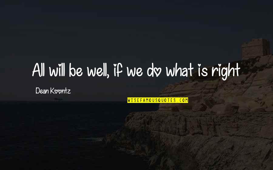 Do What Is Right Quotes By Dean Koontz: All will be well, if we do what
