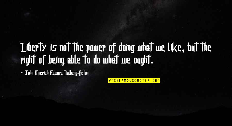 Do What Is Right Quotes By John Emerich Edward Dalberg-Acton: Liberty is not the power of doing what