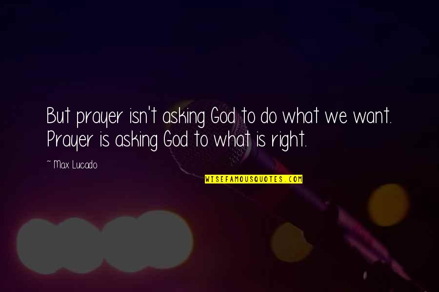 Do What Is Right Quotes By Max Lucado: But prayer isn't asking God to do what