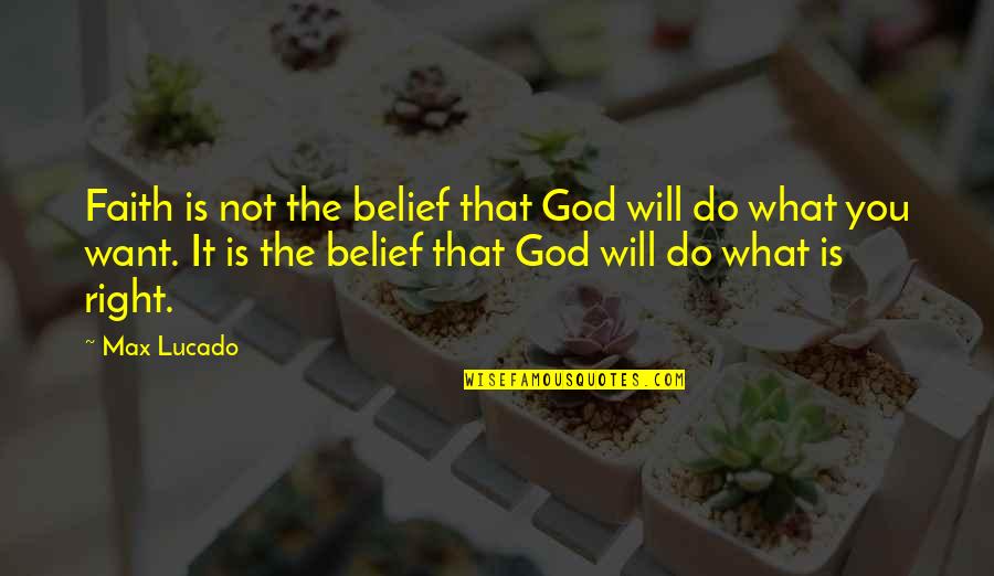 Do What Is Right Quotes By Max Lucado: Faith is not the belief that God will
