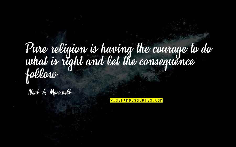 Do What Is Right Quotes By Neal A. Maxwell: Pure religion is having the courage to do