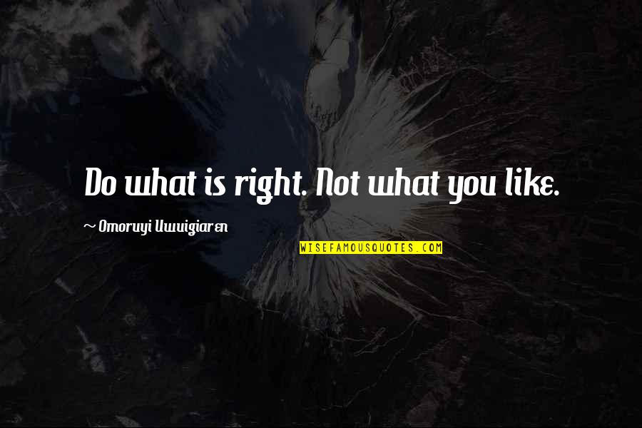 Do What Is Right Quotes By Omoruyi Uwuigiaren: Do what is right. Not what you like.