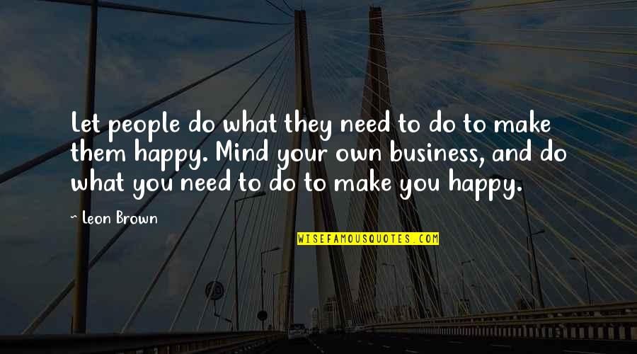Do What Make You Happy Quotes By Leon Brown: Let people do what they need to do Do What Make You Happy Quotes By Leon Brown: Let people do what they need to do