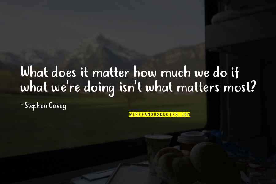 Do What Matter Most Quotes By Stephen Covey: What does it matter how much we do