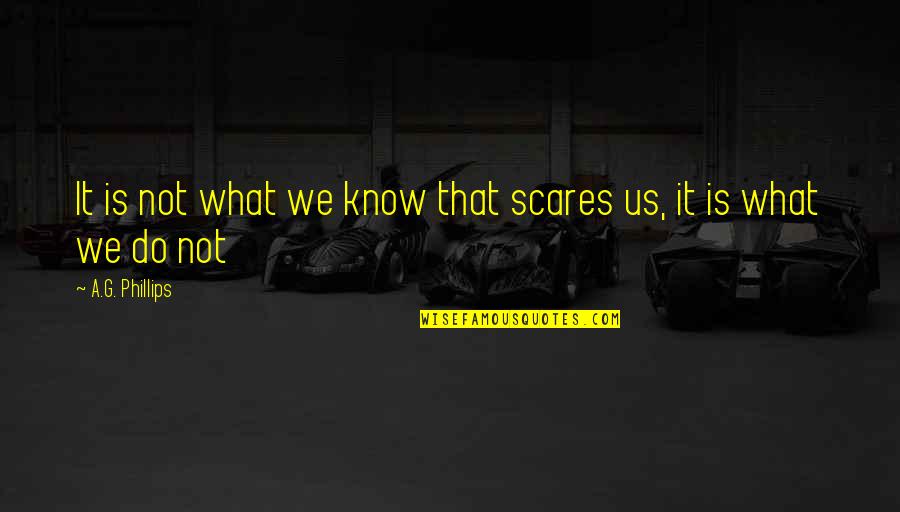 Do What Scares You Quotes By A.G. Phillips: It is not what we know that scares Do What Scares You Quotes By A.G. Phillips: It is not what we know that scares