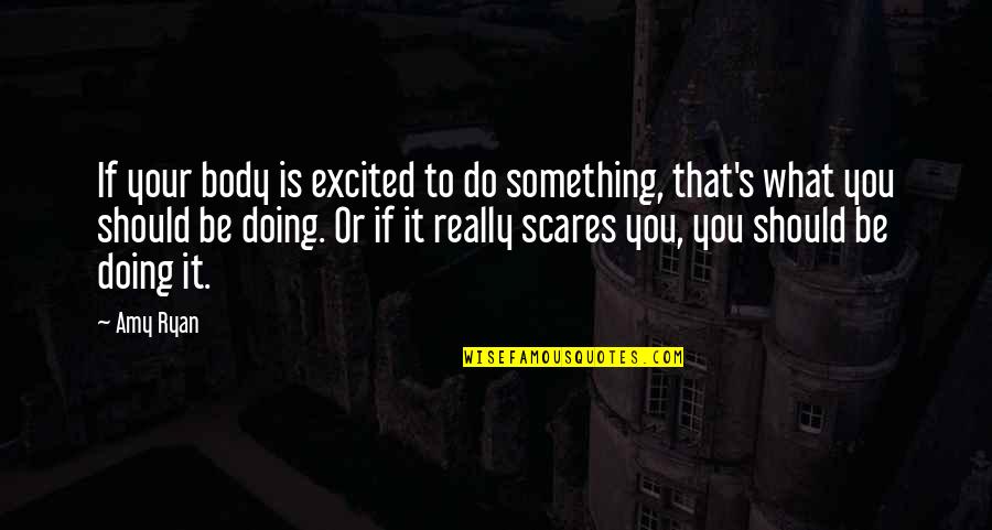Do What Scares You Quotes By Amy Ryan: If your body is excited to do something, Do What Scares You Quotes By Amy Ryan: If your body is excited to do something,