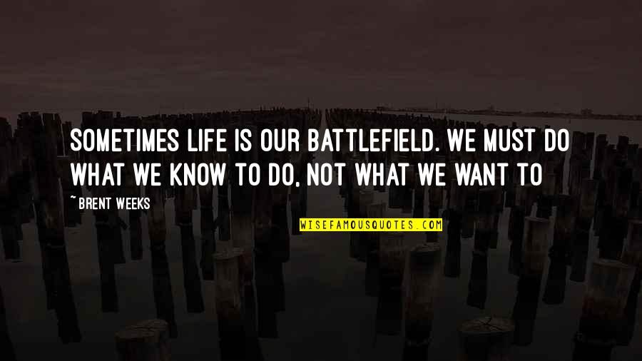 Do What We Want Quotes By Brent Weeks: Sometimes life is our battlefield. We must do