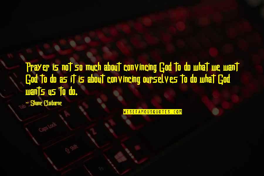 Do What We Want Quotes By Shane Claiborne: Prayer is not so much about convincing God
