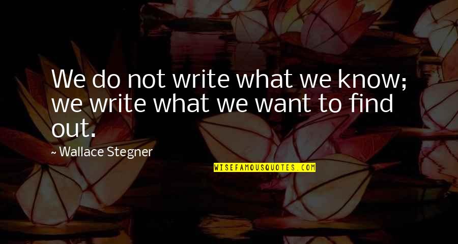 Do What We Want Quotes By Wallace Stegner: We do not write what we know; we