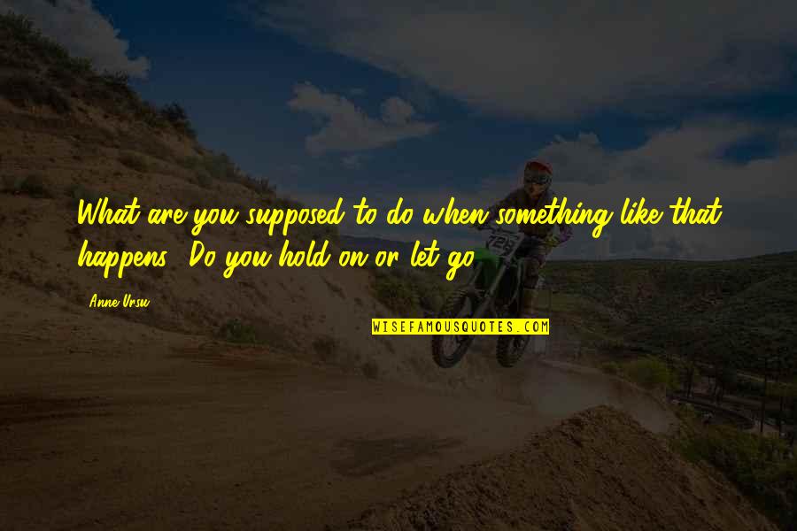 Do What You Are Supposed To Do Quotes By Anne Ursu: What are you supposed to do when something