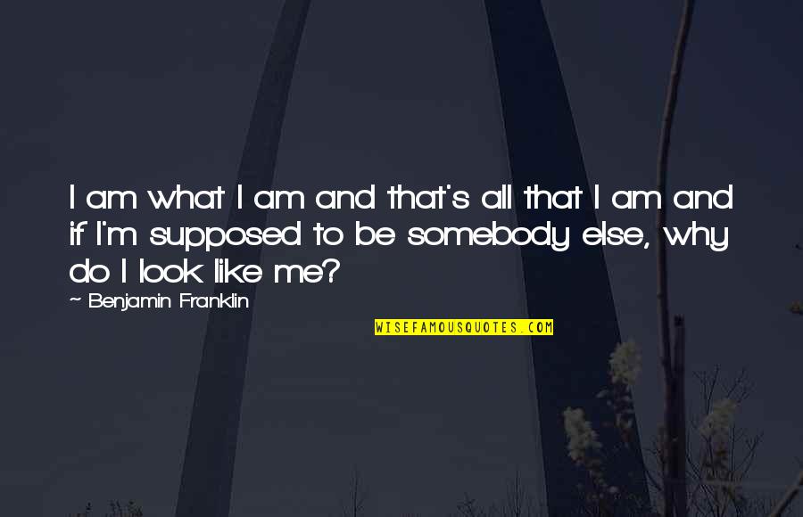 Do What You Are Supposed To Do Quotes By Benjamin Franklin: I am what I am and that's all