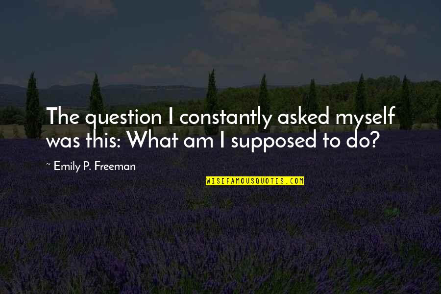 Do What You Are Supposed To Do Quotes By Emily P. Freeman: The question I constantly asked myself was this: