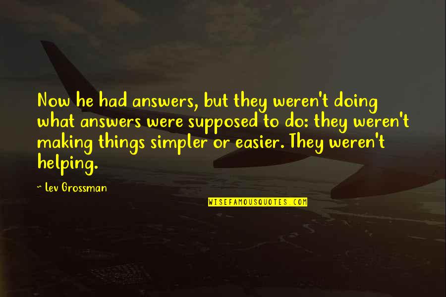 Do What You Are Supposed To Do Quotes By Lev Grossman: Now he had answers, but they weren't doing