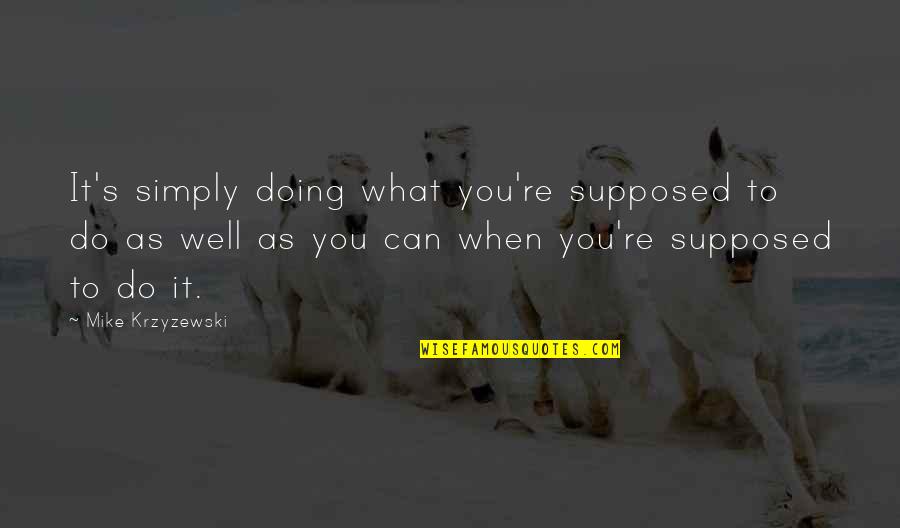 Do What You Are Supposed To Do Quotes By Mike Krzyzewski: It's simply doing what you're supposed to do Do What You Are Supposed To Do Quotes By Mike Krzyzewski: It's simply doing what you're supposed to do