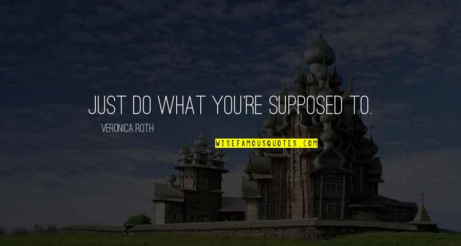 Do What You Are Supposed To Do Quotes By Veronica Roth: Just do what you're supposed to.