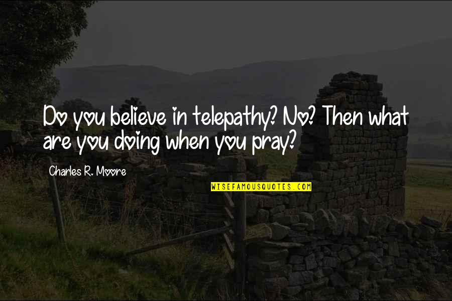 Do What You Believe In Quotes By Charles R. Moore: Do you believe in telepathy? No? Then what
