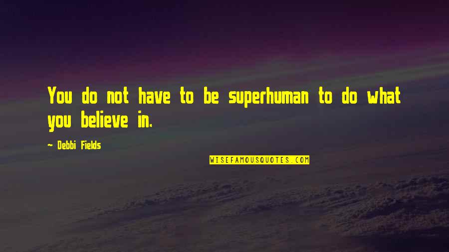 Do What You Believe In Quotes By Debbi Fields: You do not have to be superhuman to