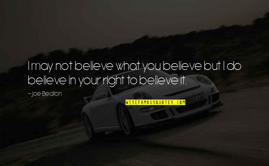 Do What You Believe In Quotes By Joe Beaton: I may not believe what you believe but