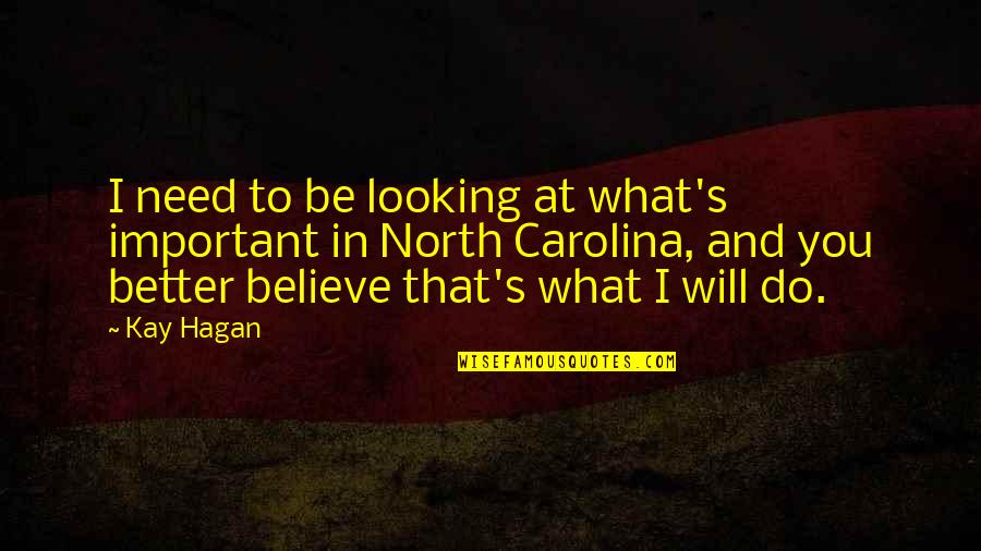 Do What You Believe In Quotes By Kay Hagan: I need to be looking at what's important