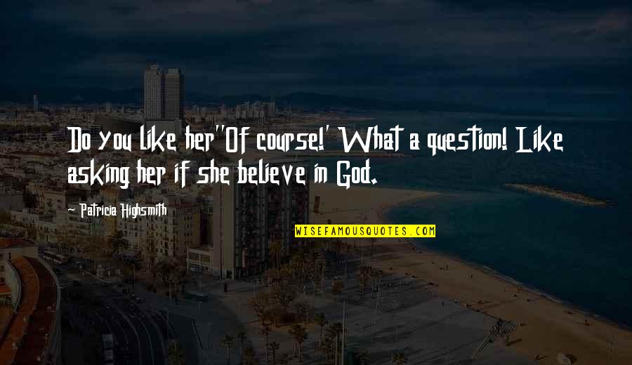 Do What You Believe In Quotes By Patricia Highsmith: Do you like her''Of course!' What a question!