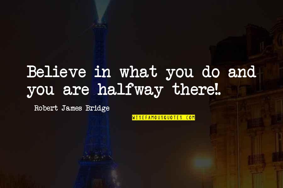 Do What You Believe In Quotes By Robert James Bridge: Believe in what you do and you are