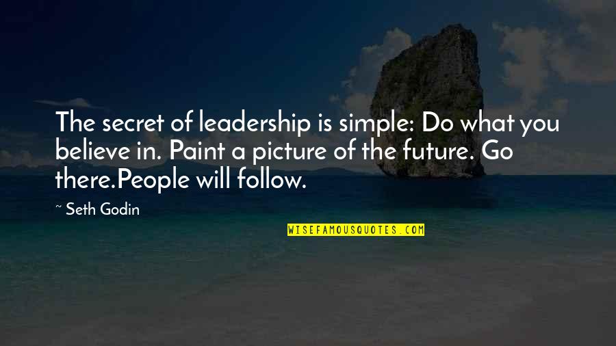 Do What You Believe In Quotes By Seth Godin: The secret of leadership is simple: Do what