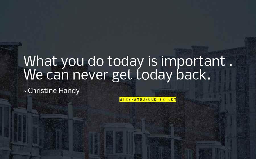 Do What You Can Do Today Quotes By Christine Handy: What you do today is important . We