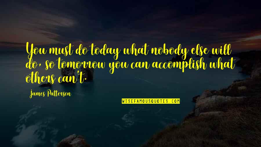 Do What You Can Do Today Quotes By James Patterson: You must do today what nobody else will