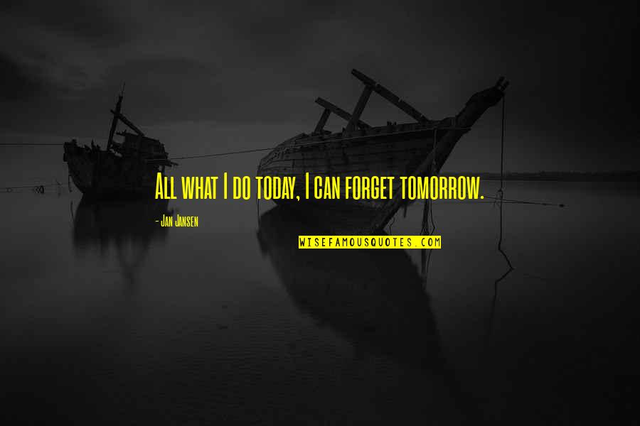 Do What You Can Do Today Quotes By Jan Jansen: All what I do today, I can forget