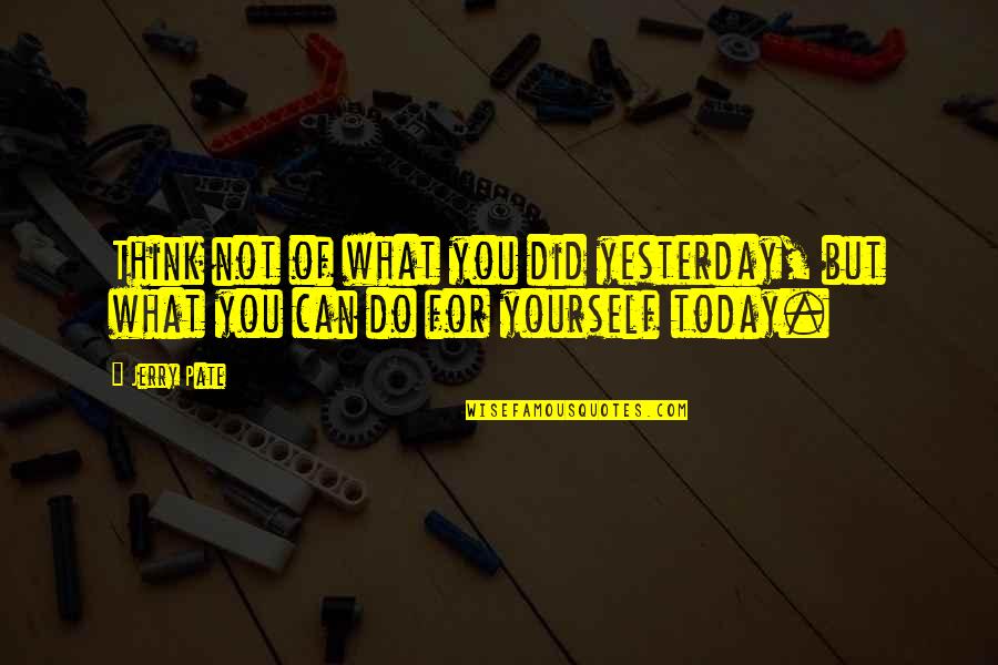 Do What You Can Do Today Quotes By Jerry Pate: Think not of what you did yesterday, but