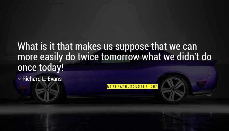Do What You Can Do Today Quotes By Richard L. Evans: What is it that makes us suppose that