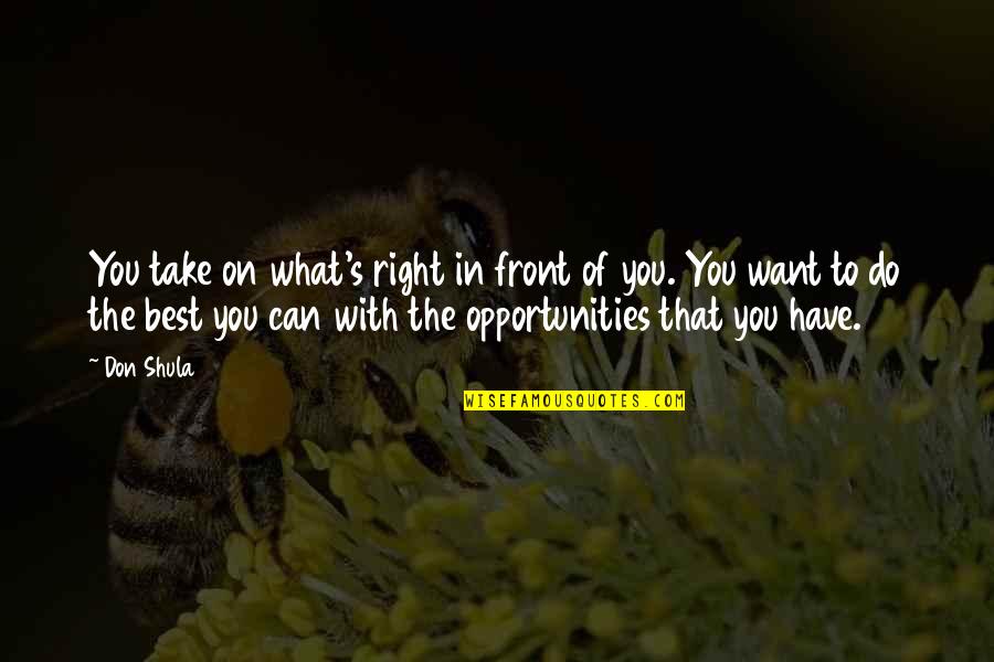 Do What You Can Quotes By Don Shula: You take on what's right in front of