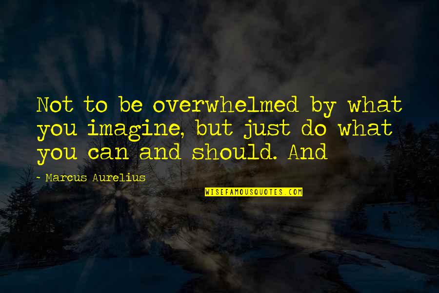 Do What You Can Quotes By Marcus Aurelius: Not to be overwhelmed by what you imagine,