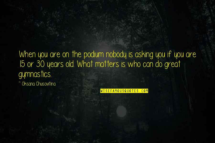 Do What You Can Quotes By Oksana Chusovitina: When you are on the podium nobody is