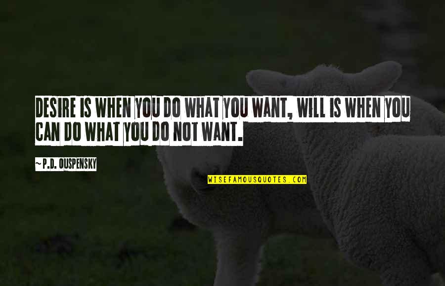 Do What You Can Quotes By P.D. Ouspensky: Desire is when you do what you want,