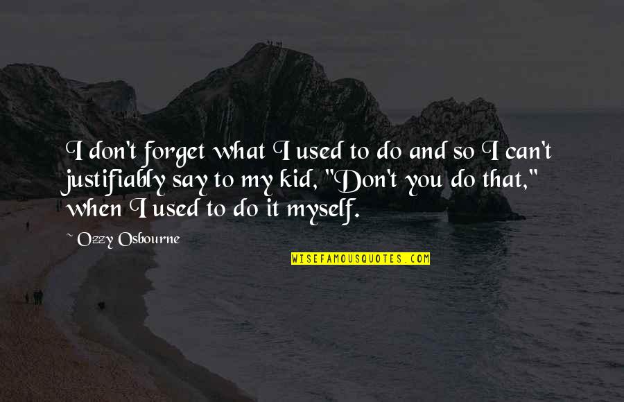 Do What You Can When You Can Quotes By Ozzy Osbourne: I don't forget what I used to do Do What You Can When You Can Quotes By Ozzy Osbourne: I don't forget what I used to do