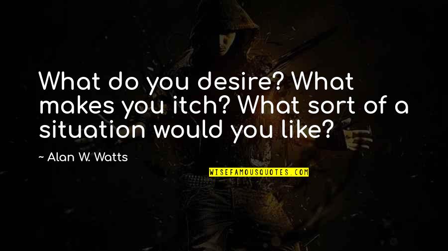 Do What You Desire Quotes By Alan W. Watts: What do you desire? What makes you itch?