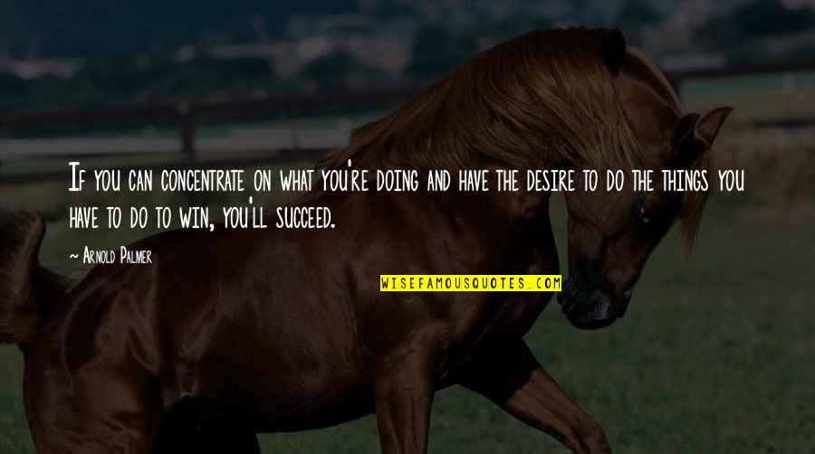 Do What You Desire Quotes By Arnold Palmer: If you can concentrate on what you're doing