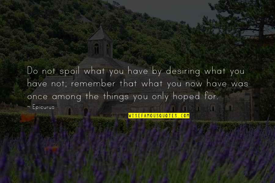 Do What You Desire Quotes By Epicurus: Do not spoil what you have by desiring