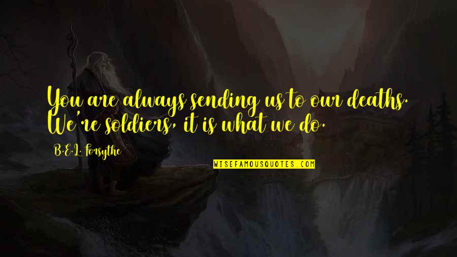 Do What You Do Quotes By B.E.L. Forsythe: You are always sending us to our deaths.