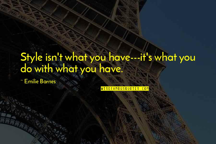 Do What You Do Quotes By Emilie Barnes: Style isn't what you have---it's what you do